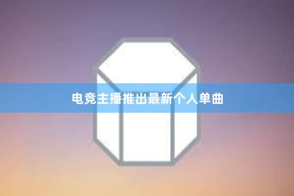 电竞主播推出最新个人单曲