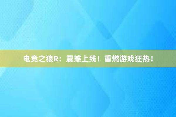 电竞之狼R：震撼上线！重燃游戏狂热！