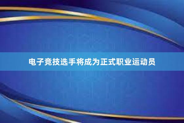 电子竞技选手将成为正式职业运动员