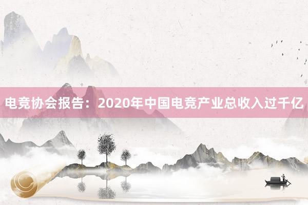 电竞协会报告：2020年中国电竞产业总收入过千亿