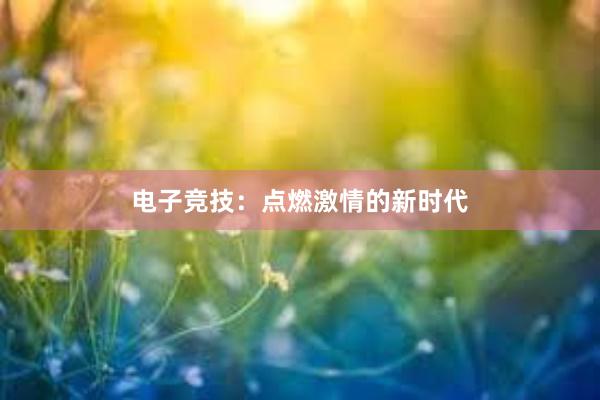 电子竞技：点燃激情的新时代