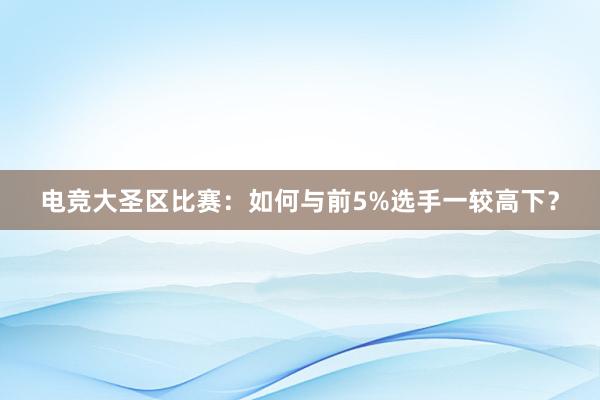 电竞大圣区比赛：如何与前5%选手一较高下？