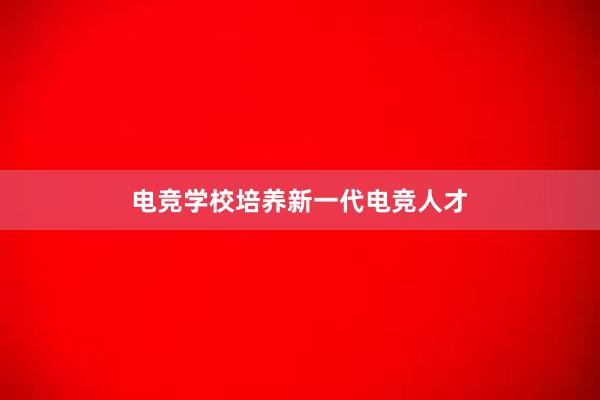 电竞学校培养新一代电竞人才