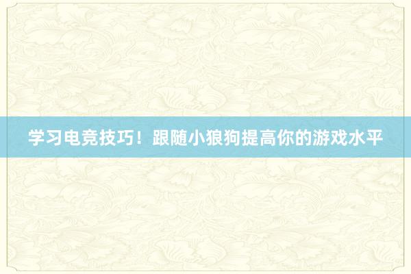 学习电竞技巧！跟随小狼狗提高你的游戏水平