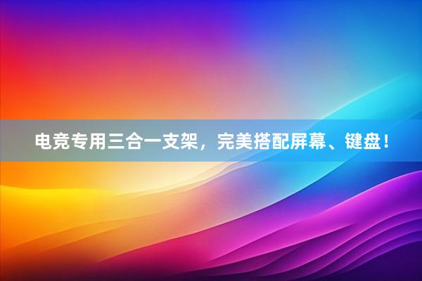 电竞专用三合一支架，完美搭配屏幕、键盘！