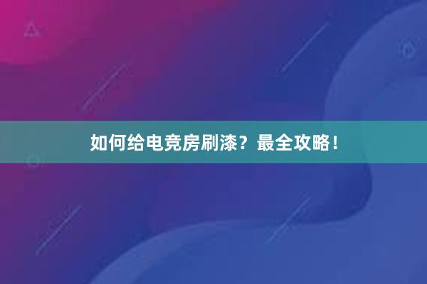 如何给电竞房刷漆？最全攻略！