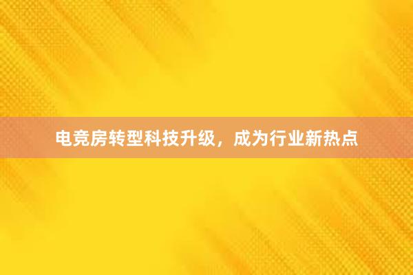 电竞房转型科技升级，成为行业新热点