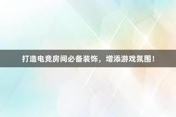 打造电竞房间必备装饰，增添游戏氛围！