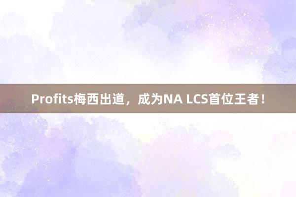 Profits梅西出道，成为NA LCS首位王者！