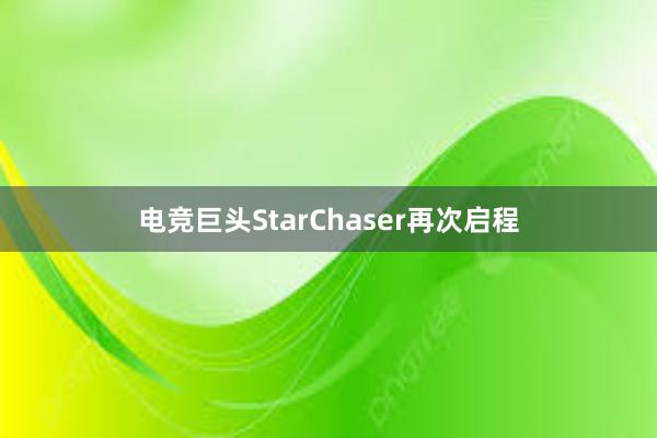 电竞巨头StarChaser再次启程