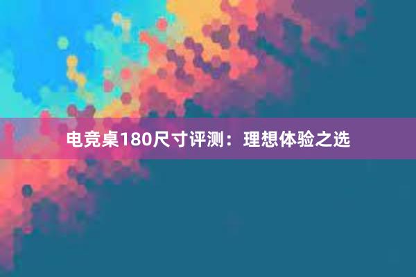 电竞桌180尺寸评测：理想体验之选