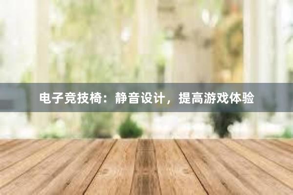 电子竞技椅：静音设计，提高游戏体验