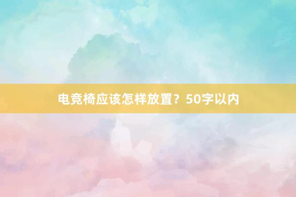 电竞椅应该怎样放置？50字以内