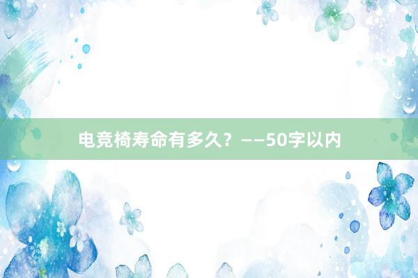 电竞椅寿命有多久？——50字以内