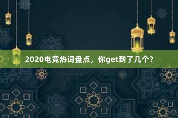 2020电竞热词盘点，你get到了几个？