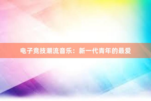 电子竞技潮流音乐：新一代青年的最爱