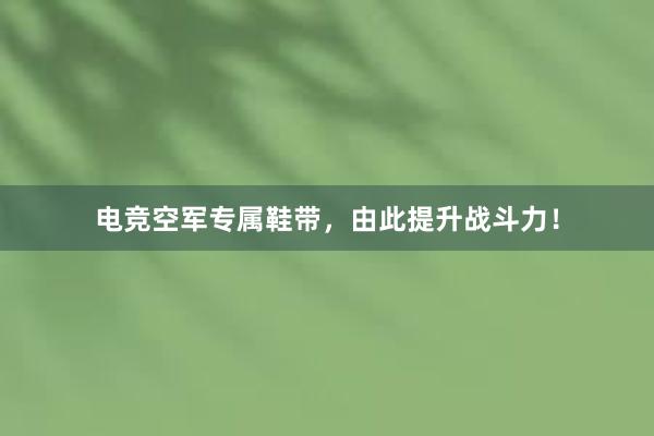 电竞空军专属鞋带，由此提升战斗力！