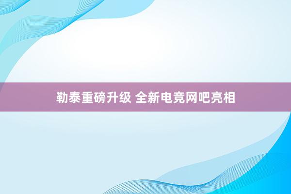 勒泰重磅升级 全新电竞网吧亮相