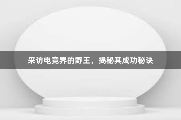 采访电竞界的野王，揭秘其成功秘诀