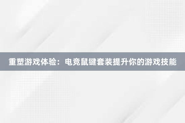 重塑游戏体验：电竞鼠键套装提升你的游戏技能