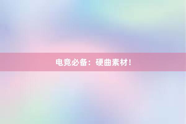 电竞必备：硬曲素材！