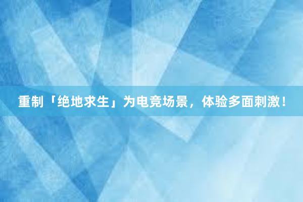 重制「绝地求生」为电竞场景，体验多面刺激！