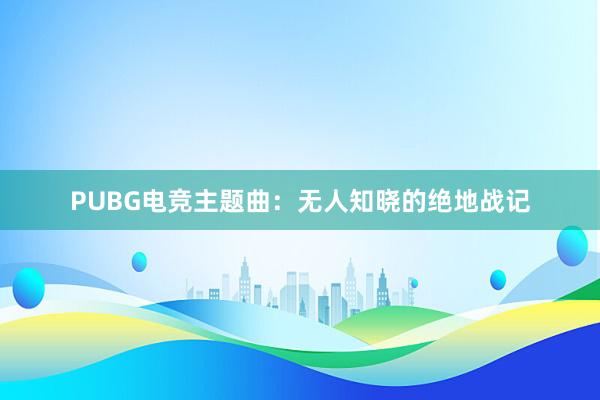 PUBG电竞主题曲：无人知晓的绝地战记