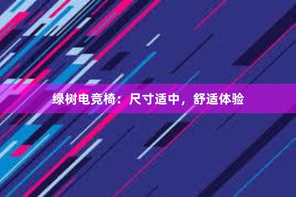 绿树电竞椅：尺寸适中，舒适体验