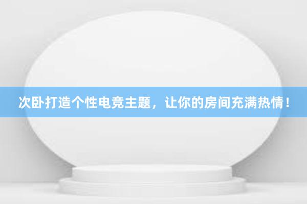 次卧打造个性电竞主题，让你的房间充满热情！