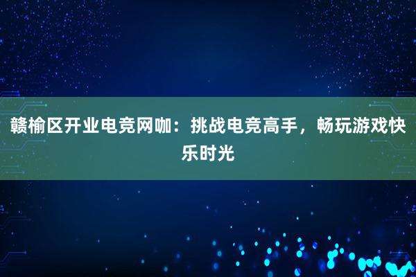 赣榆区开业电竞网咖：挑战电竞高手，畅玩游戏快乐时光