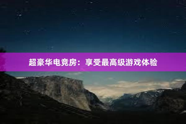 超豪华电竞房：享受最高级游戏体验