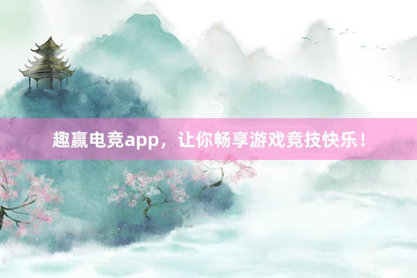 趣赢电竞app，让你畅享游戏竞技快乐！