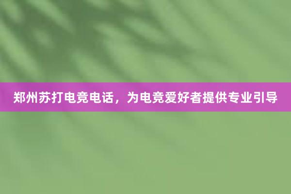 郑州苏打电竞电话，为电竞爱好者提供专业引导