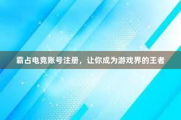 霸占电竞账号注册，让你成为游戏界的王者