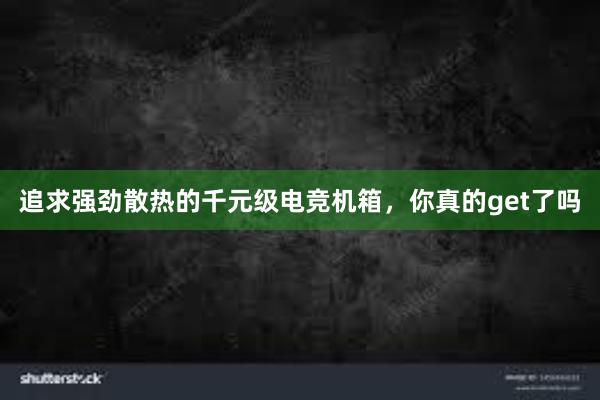 追求强劲散热的千元级电竞机箱，你真的get了吗