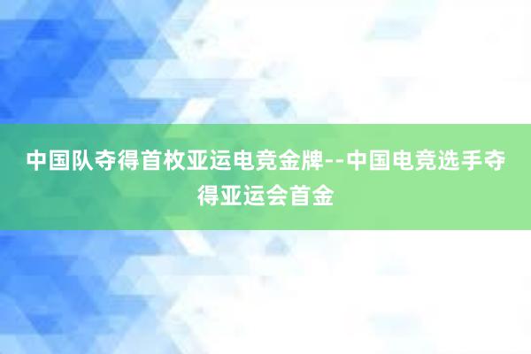 中国队夺得首枚亚运电竞金牌--中国电竞选手夺得亚运会首金