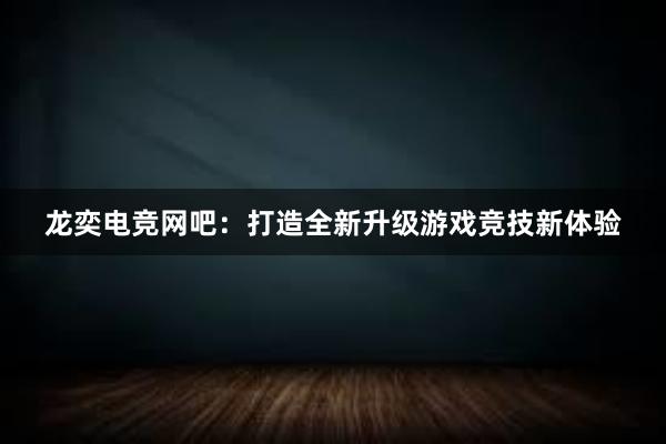 龙奕电竞网吧：打造全新升级游戏竞技新体验